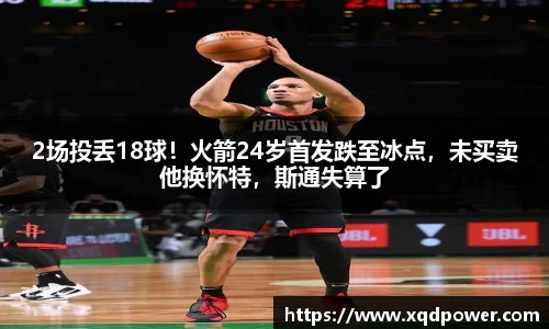 2场投丢18球！火箭24岁首发跌至冰点，未买卖他换怀特，斯通失算了